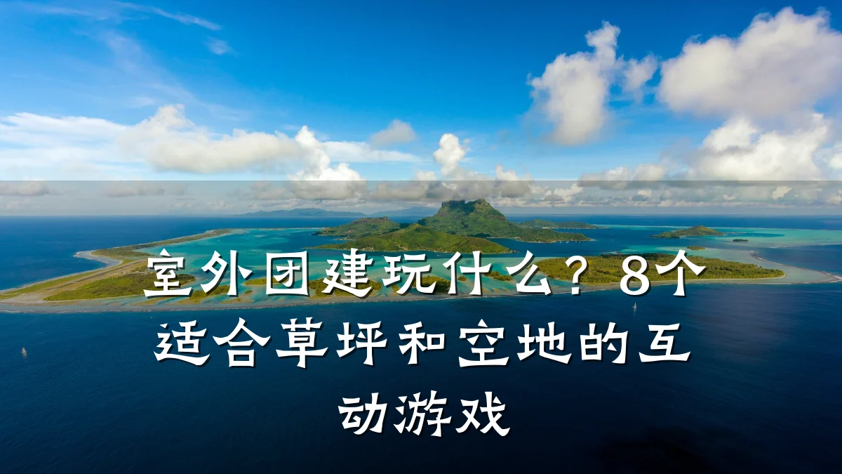 室外团建玩什么?8个适合草坪和空地的互动游戏