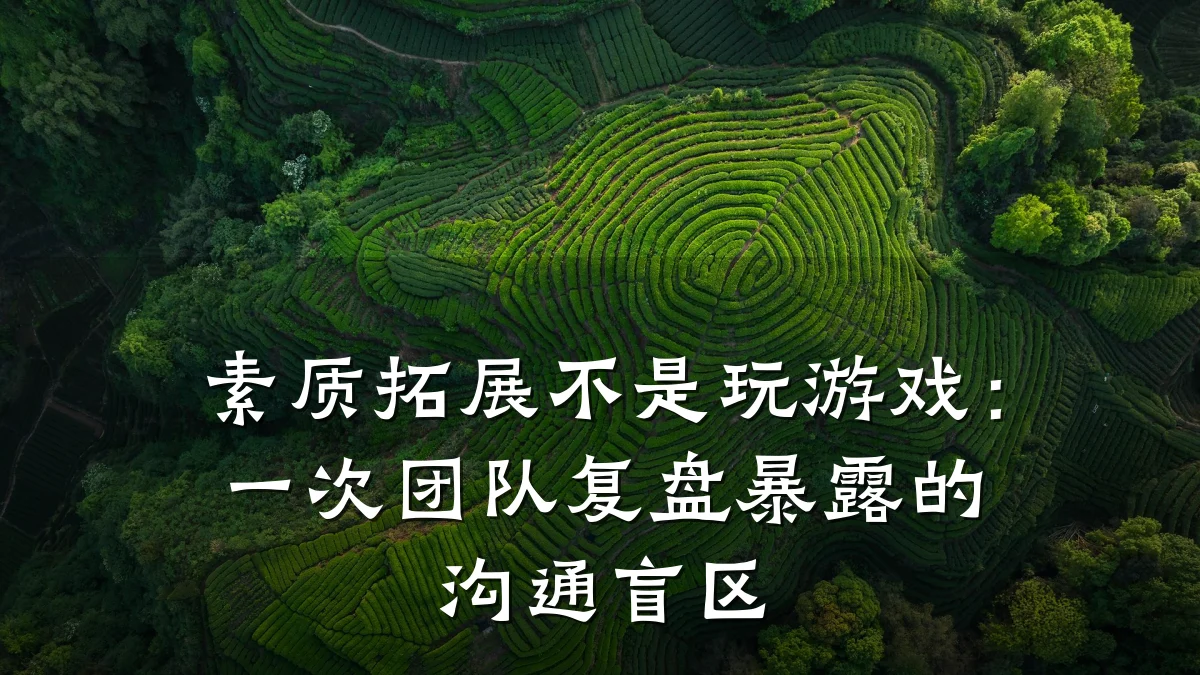 素质拓展不是玩游戏：一次团队复盘暴露的沟通盲区