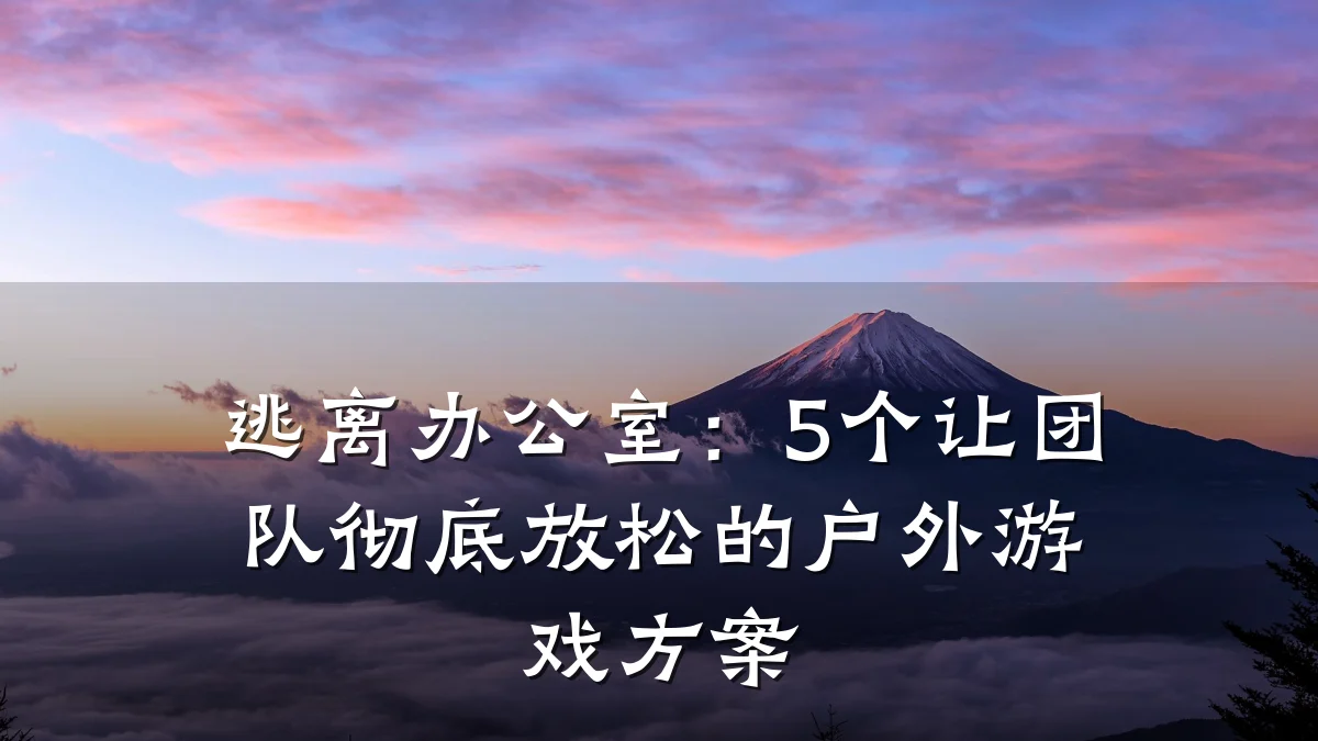 逃离办公室:5个让团队彻底放松的户外游戏方案
