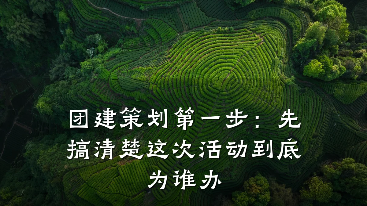 团建策划第一步:先搞清楚这次活动到底为谁办