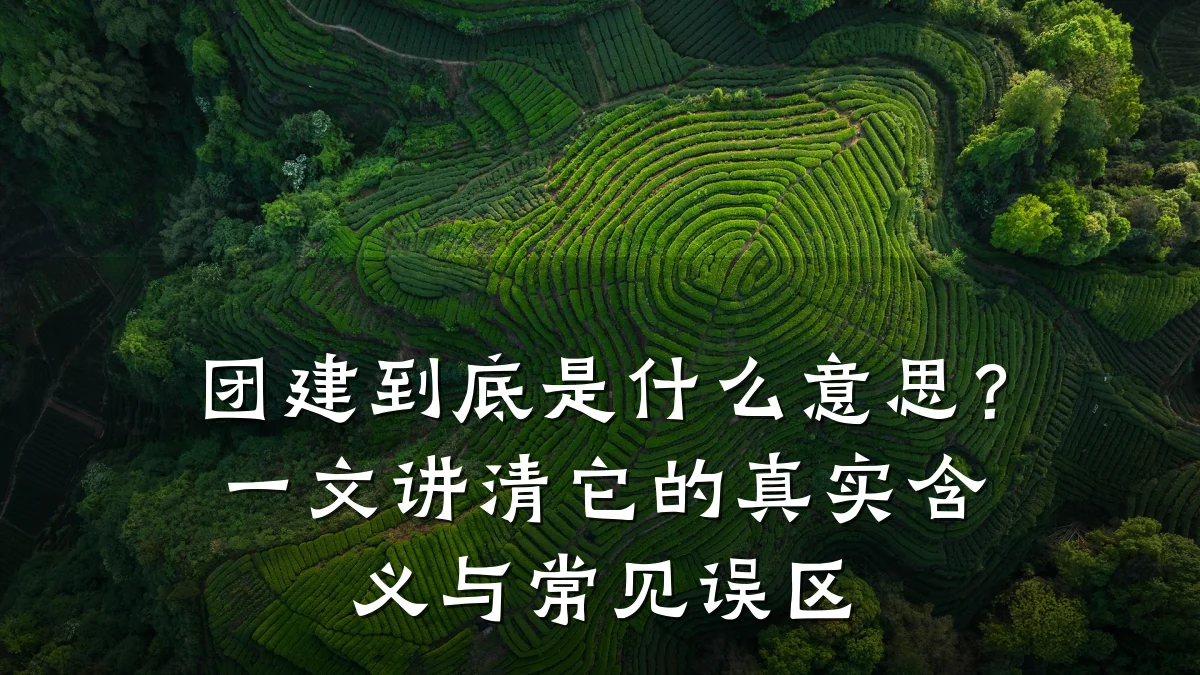团建到底是什么意思?一文讲清它的真实含义与常见误区