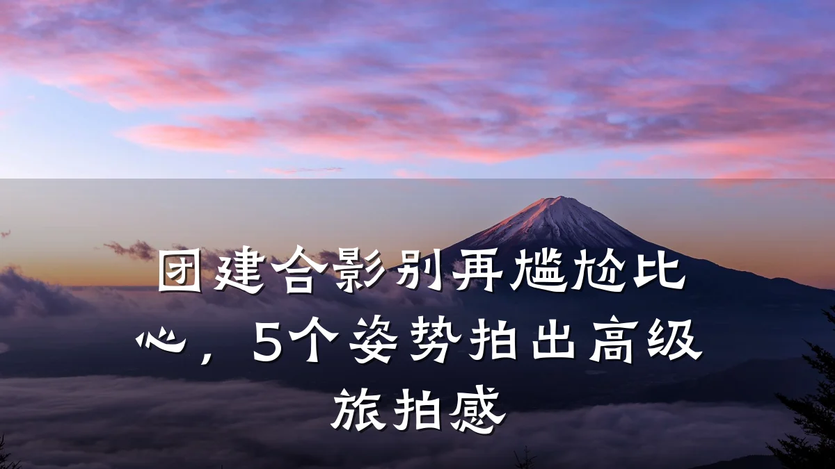 团建合影别再尴尬比心,5个姿势拍出高级旅拍感