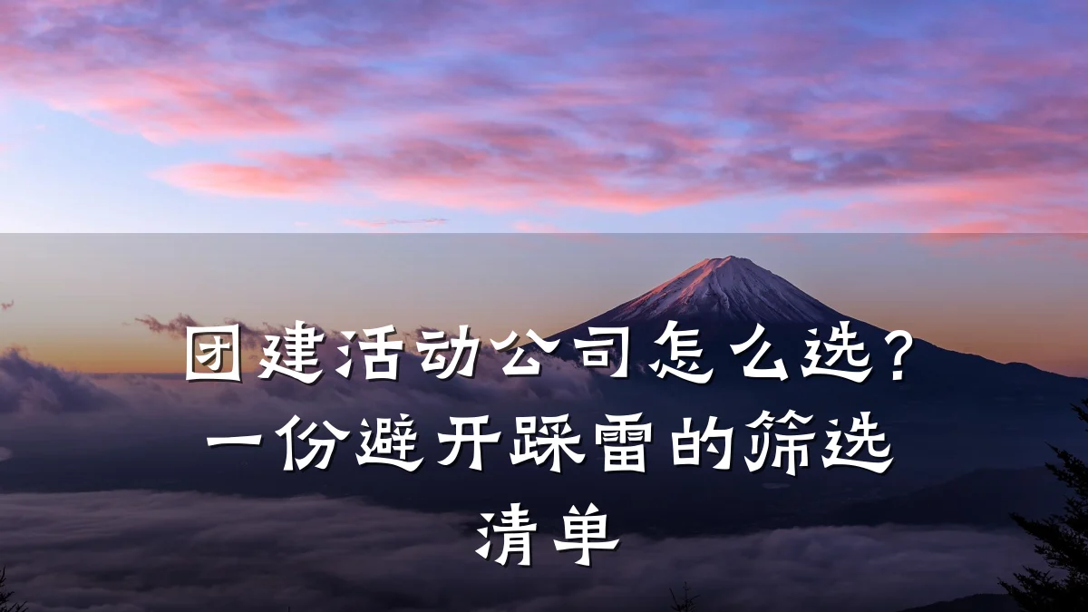 团建活动公司怎么选?一份避开踩雷的筛选清单