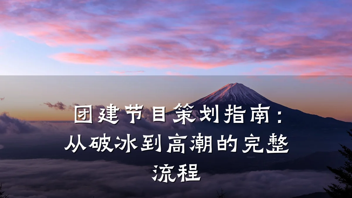 团建节目策划指南:从破冰到高潮的完整流程