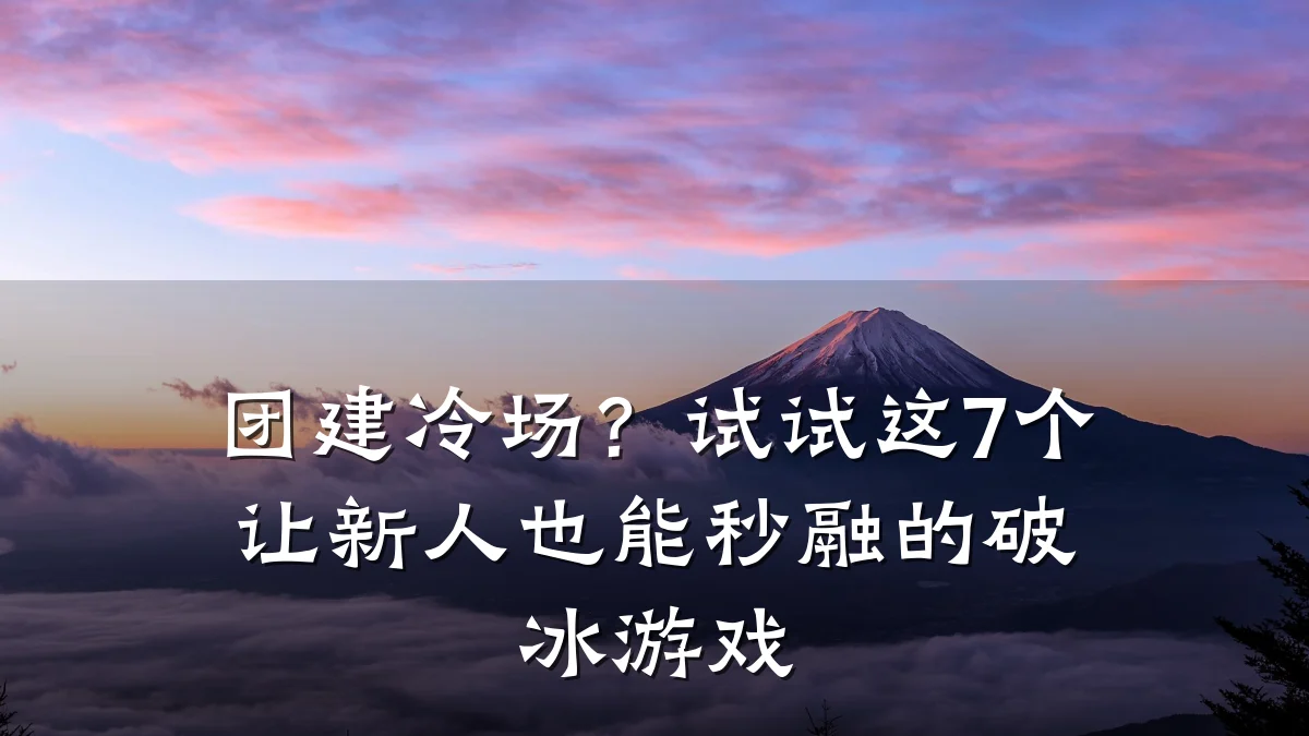 团建冷场?试试这7个让新人也能秒融的破冰游戏