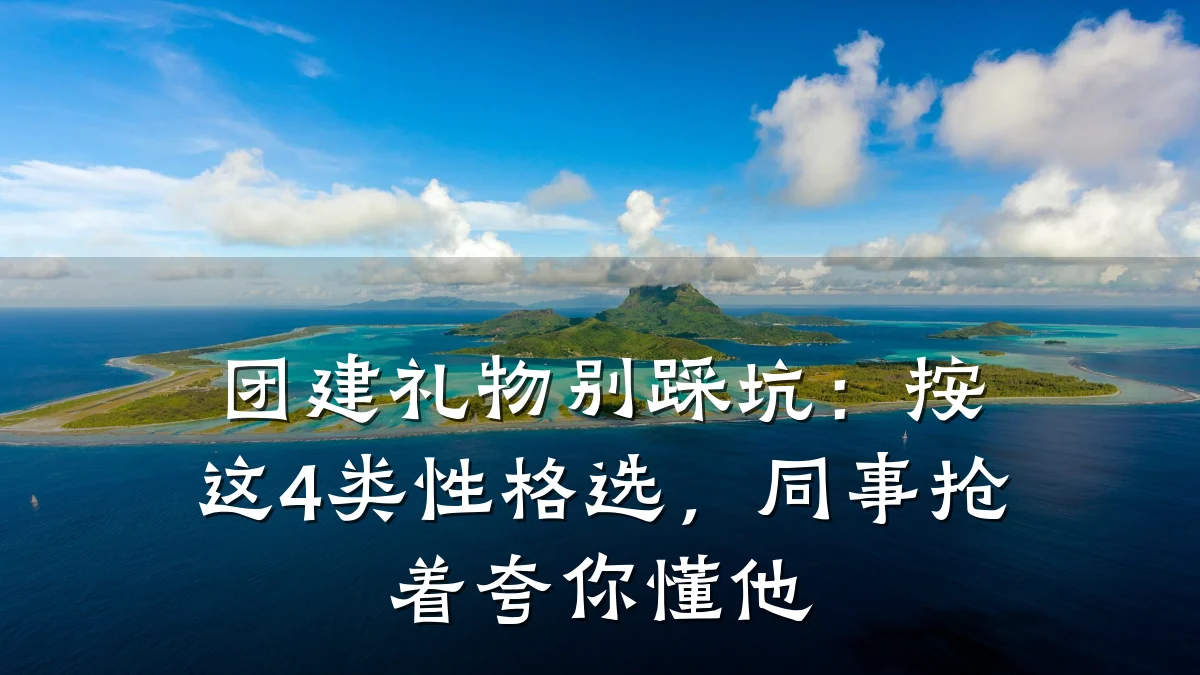 团建礼物别踩坑:按这4类性格选,同事抢着夸你懂他
