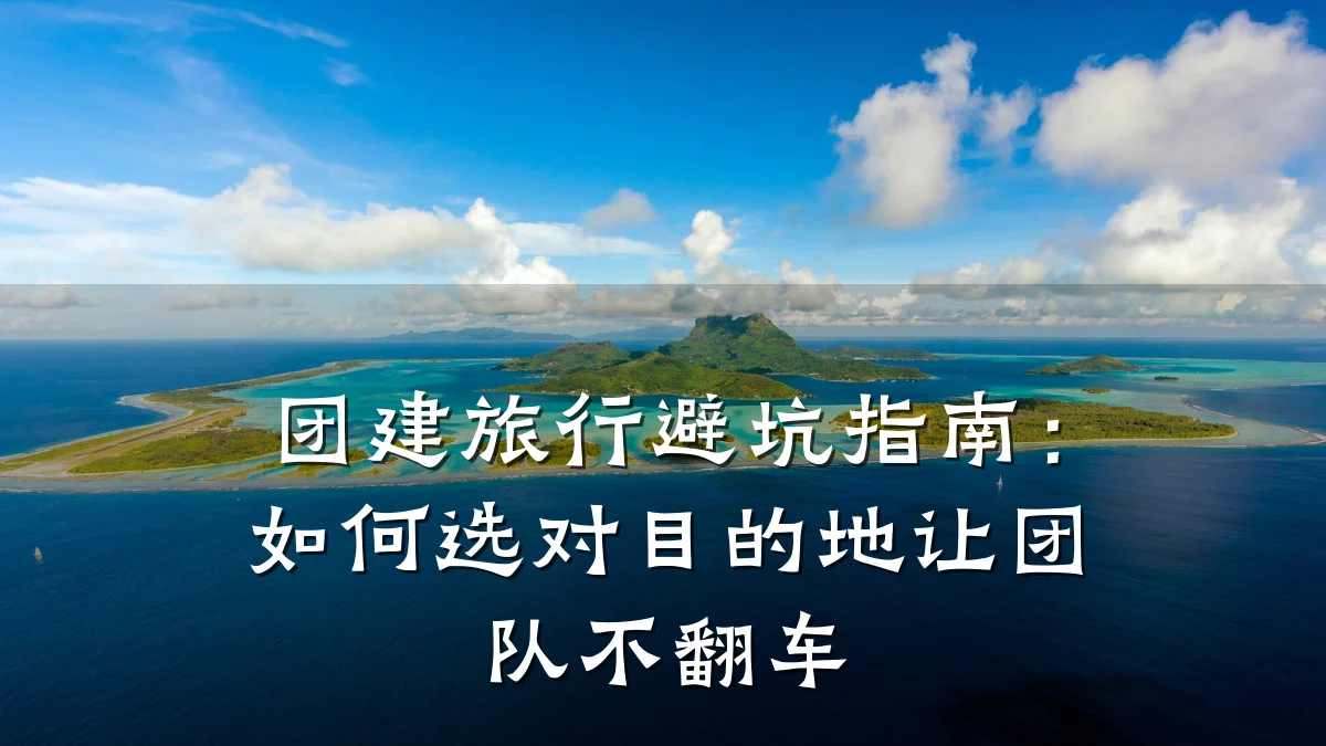 团建旅行避坑指南:如何选对目的地让团队不翻车