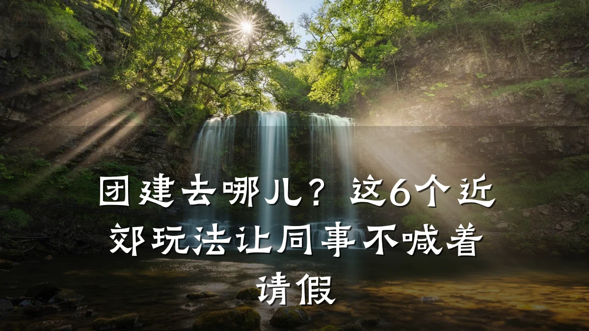 团建去哪儿?这6个近郊玩法让同事不喊着请假