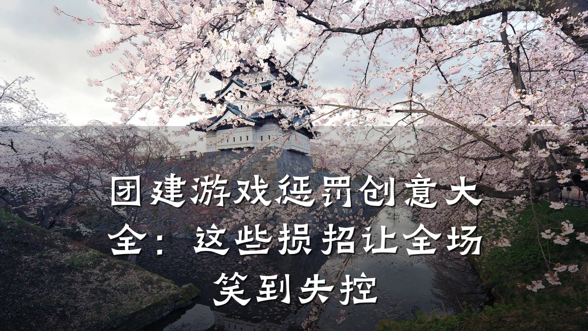 团建游戏惩罚创意大全:这些损招让全场笑到失控