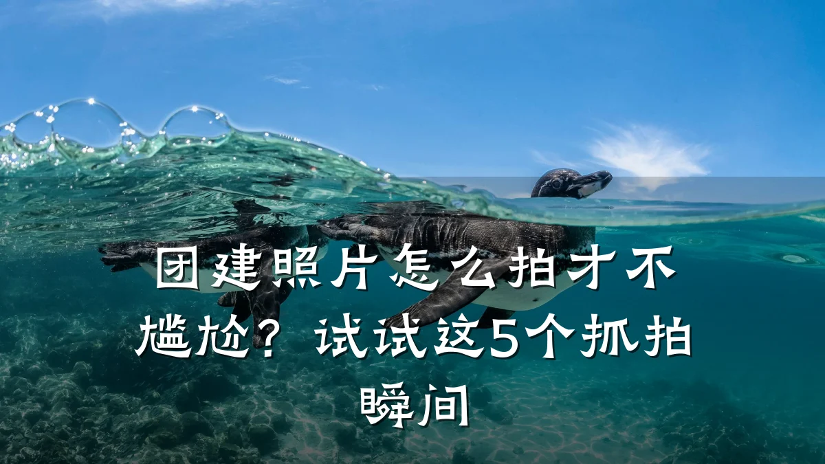 团建照片怎么拍才不尴尬?试试这5个抓拍瞬间