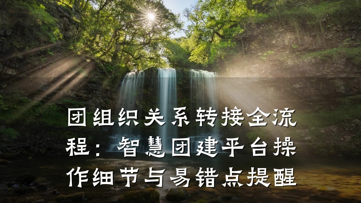 团组织关系转接全流程:智慧团建平台操作细节与易错点提醒