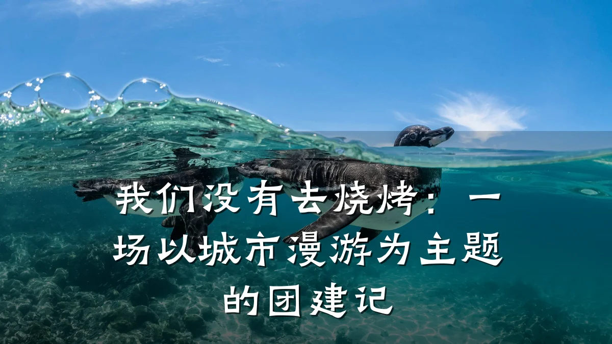 我们没有去烧烤:一场以城市漫游为主题的团建记