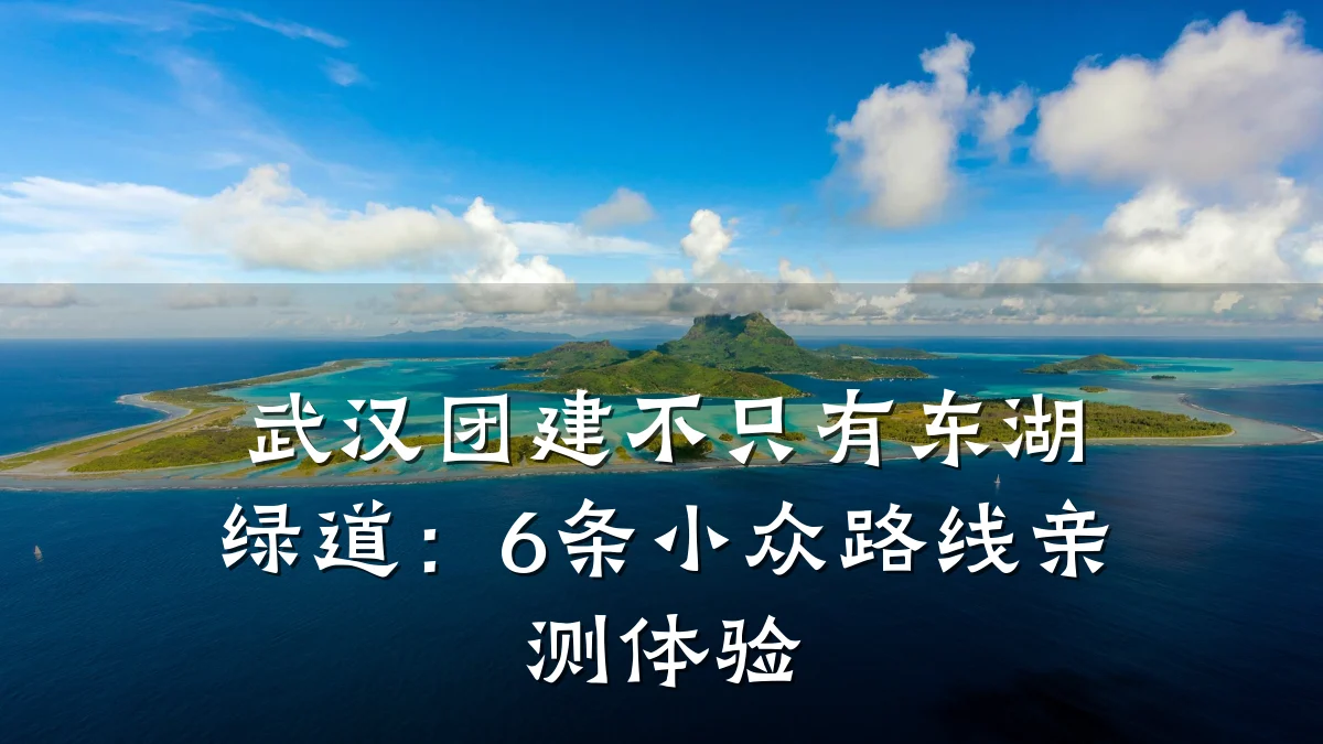 武汉团建不只有东湖绿道:6条小众路线亲测体验