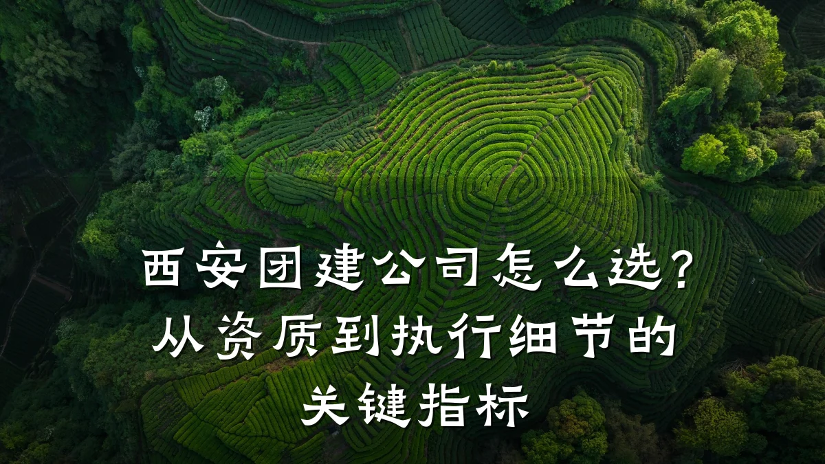 西安团建公司怎么选？从资质到执行细节的关键指标