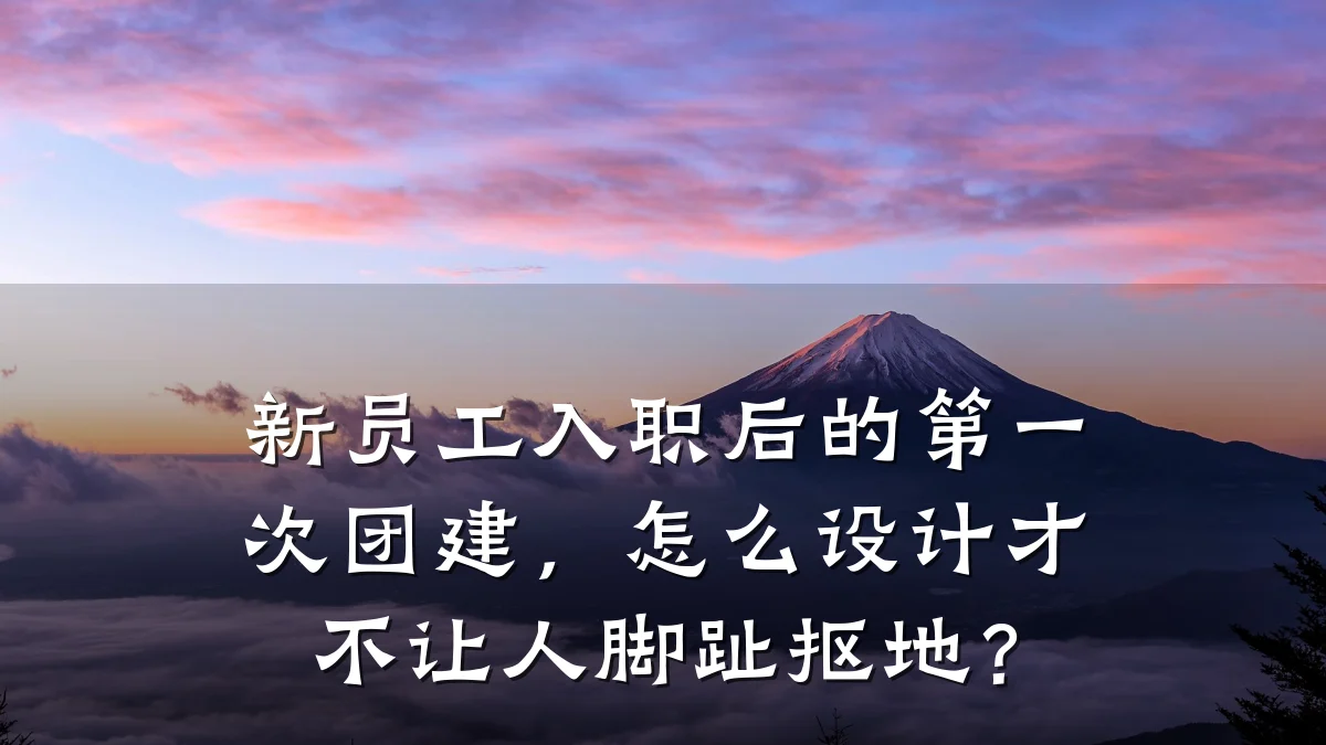 新员工入职后的第一次团建,怎么设计才不让人脚趾抠地?