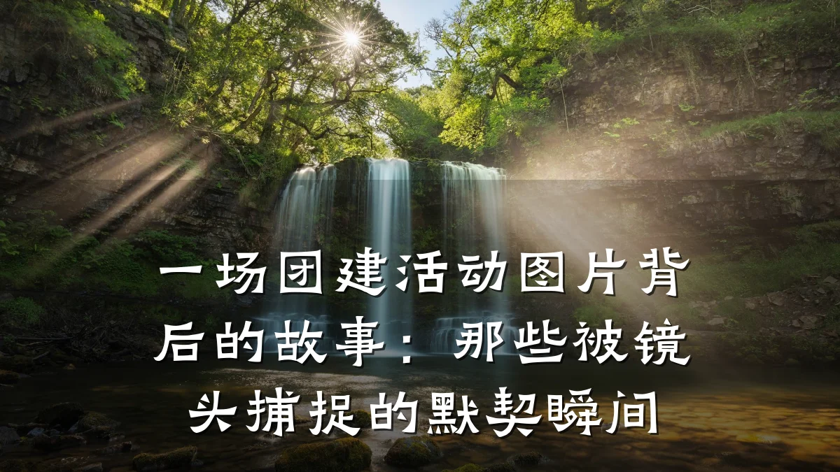 一场团建活动图片背后的故事：那些被镜头捕捉的默契瞬间