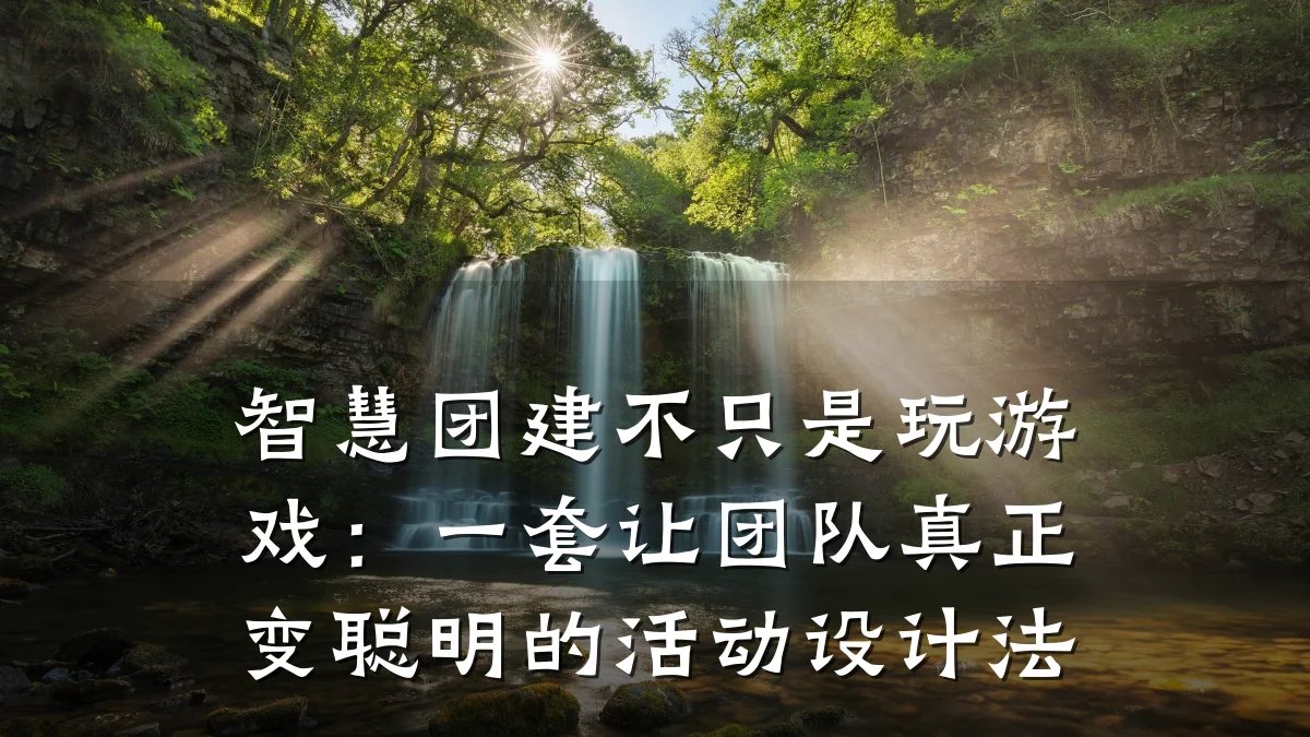 智慧团建不只是玩游戏：一套让团队真正变聪明的活动设计法