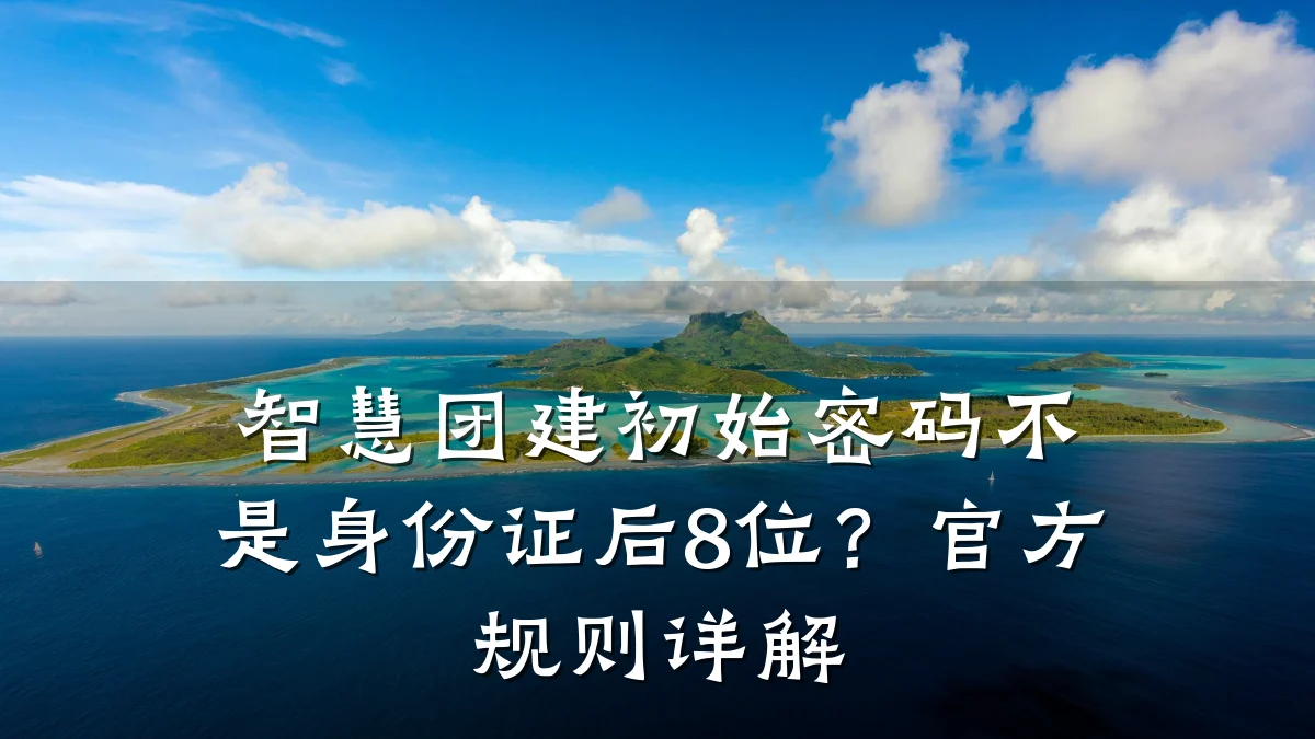 智慧团建初始密码不是身份证后8位？官方规则详解