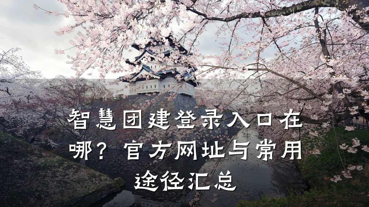 智慧团建登录入口在哪?官方网址与常用途径汇总