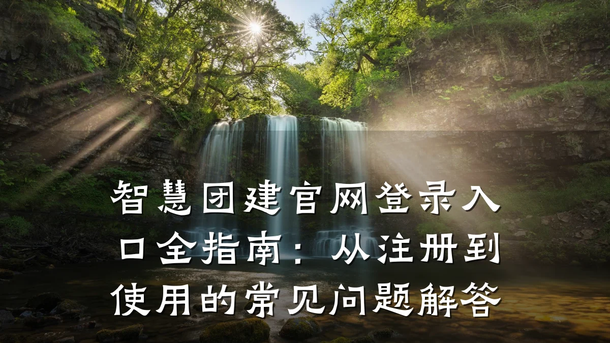 智慧团建官网登录入口全指南：从注册到使用的常见问题解答