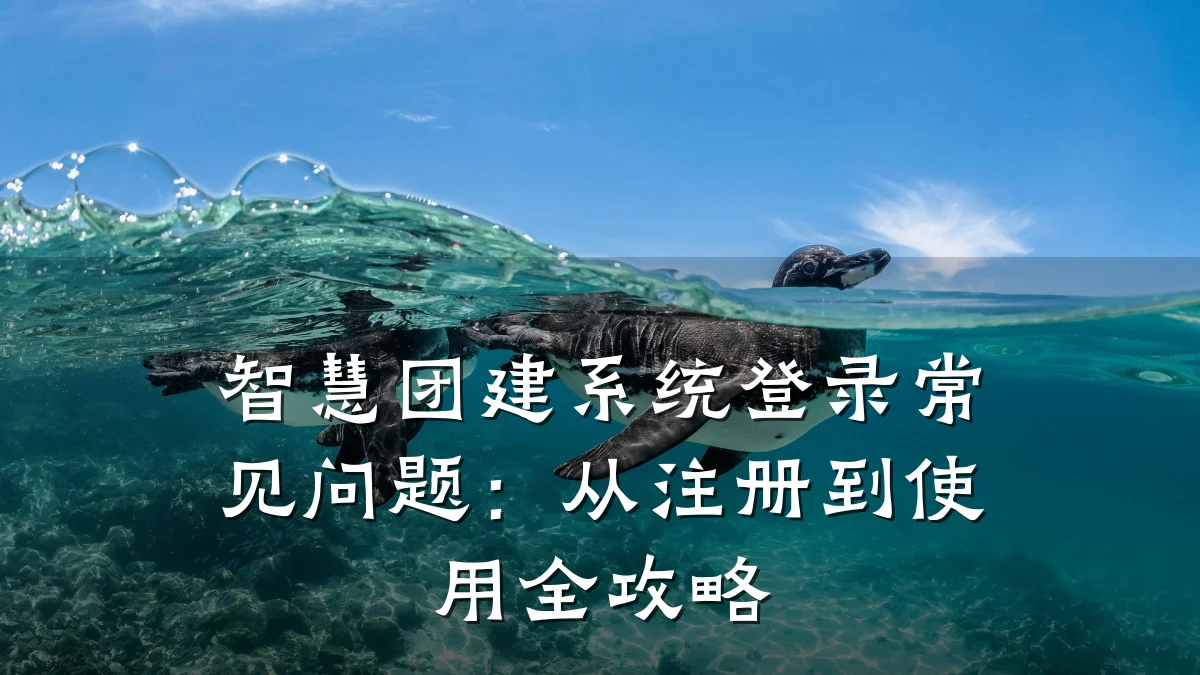 智慧团建系统登录常见问题:从注册到使用全攻略