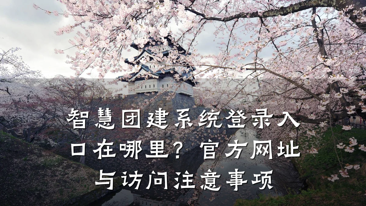 智慧团建系统登录入口在哪里?官方网址与访问注意事项