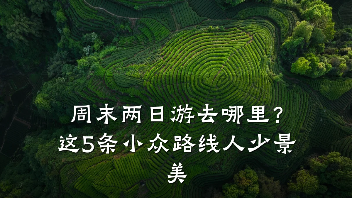 周末两日游去哪里？这5条小众路线人少景美