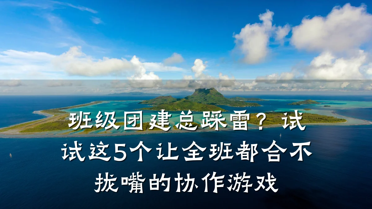 班级团建总踩雷?试试这5个让全班都合不拢嘴的协作游戏