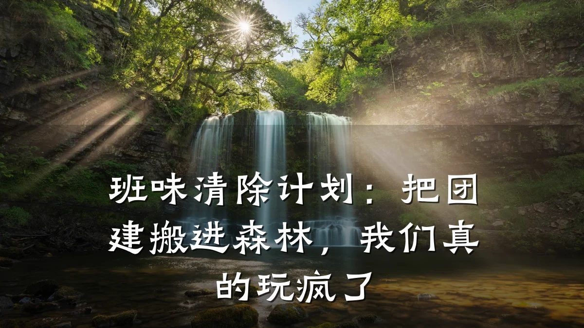 班味清除计划:把团建搬进森林,我们真的玩疯了