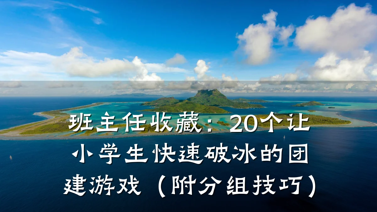 班主任收藏:20个让小学生快速破冰的团建游戏(附分组技巧)