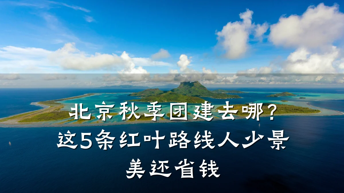 北京秋季团建去哪?这5条红叶路线人少景美还省钱