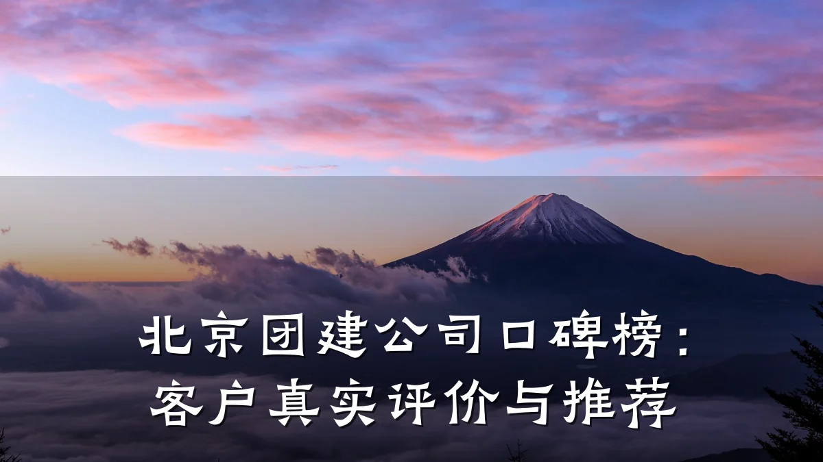 北京团建公司口碑榜:客户真实评价与推荐