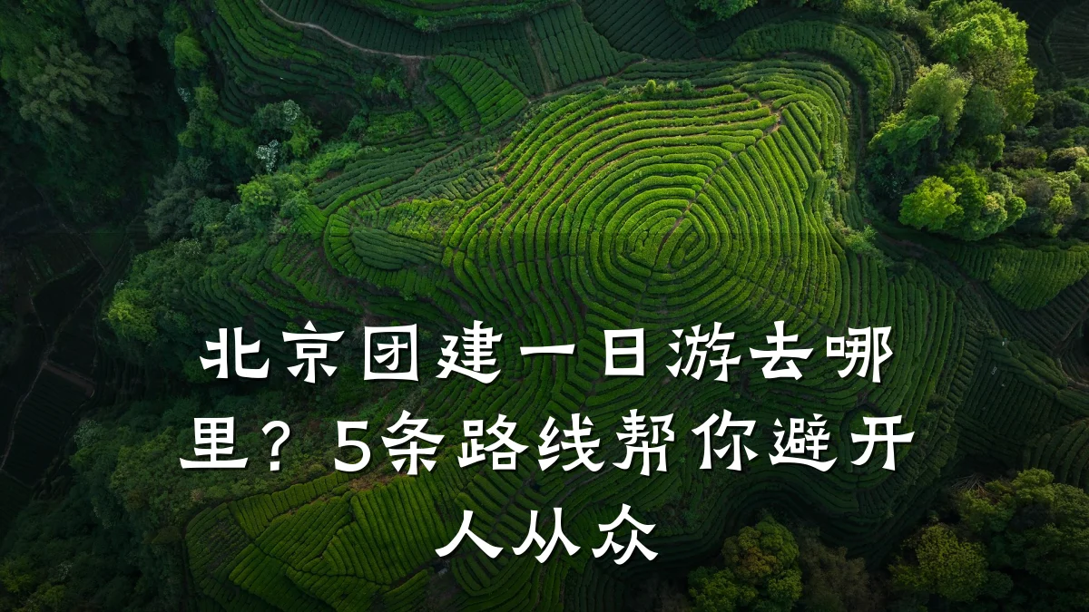 北京团建一日游去哪里？5条路线帮你避开人从众