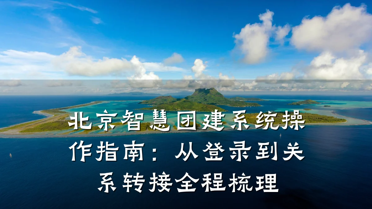 北京智慧团建系统操作指南:从登录到关系转接全程梳理