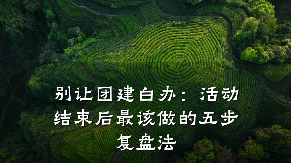 别让团建白办:活动结束后最该做的五步复盘法