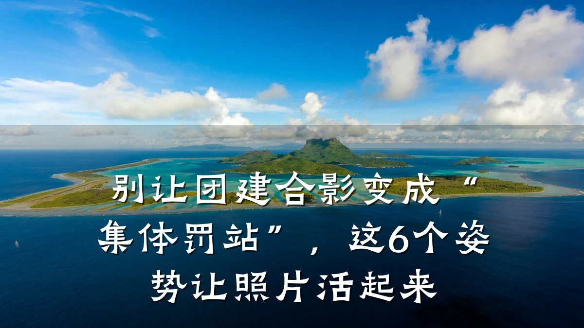 别让团建合影变成“集体罚站”,这6个姿势让照片活起来