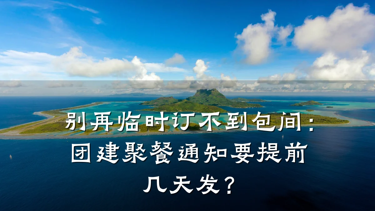 别再临时订不到包间:团建聚餐通知要提前几天发?