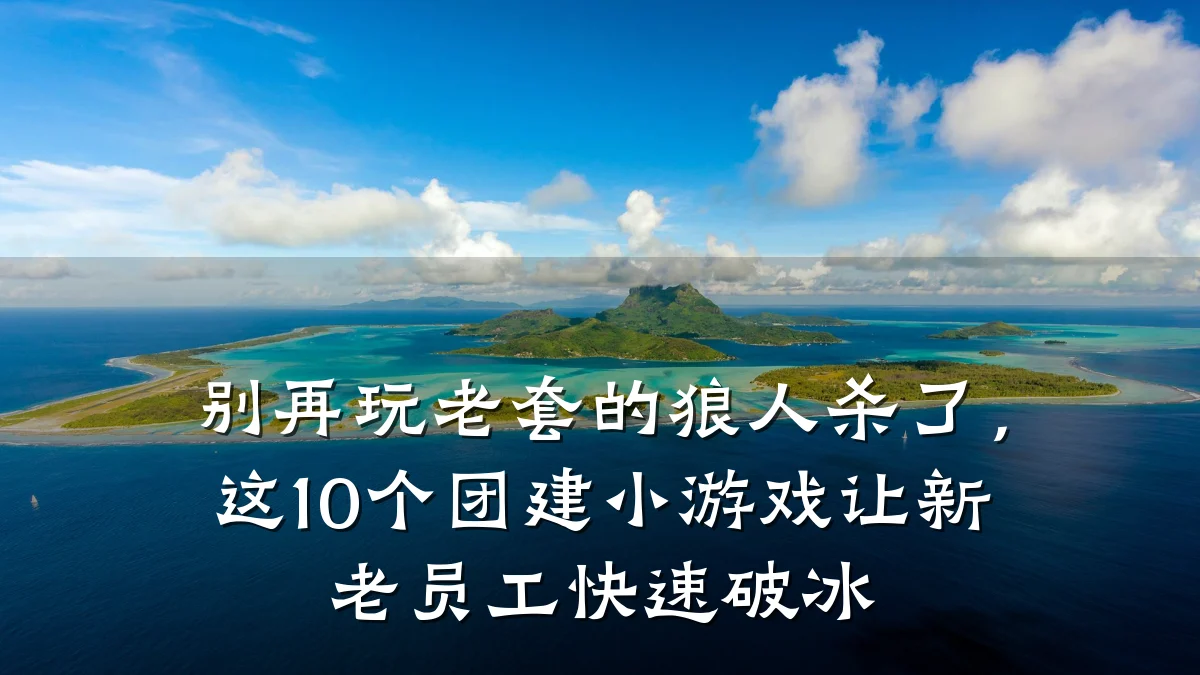 别再玩老套的狼人杀了,这10个团建小游戏让新老员工快速破冰