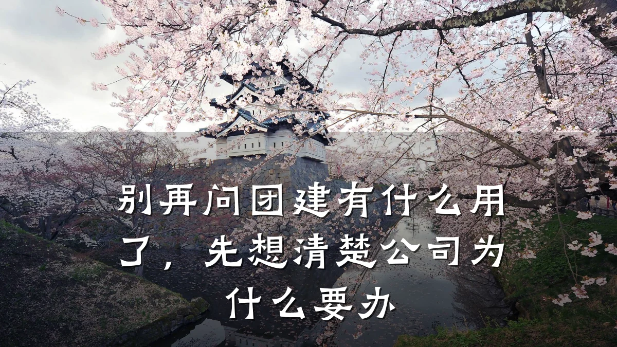 别再问团建有什么用了,先想清楚公司为什么要办