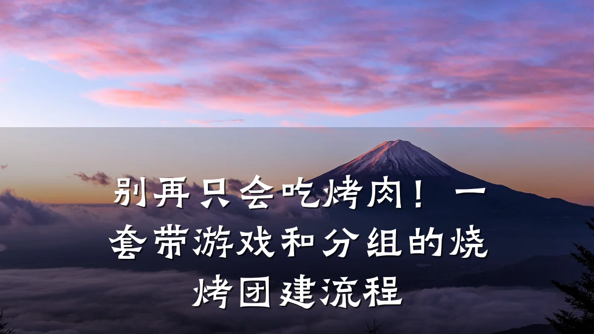 别再只会吃烤肉!一套带游戏和分组的烧烤团建流程