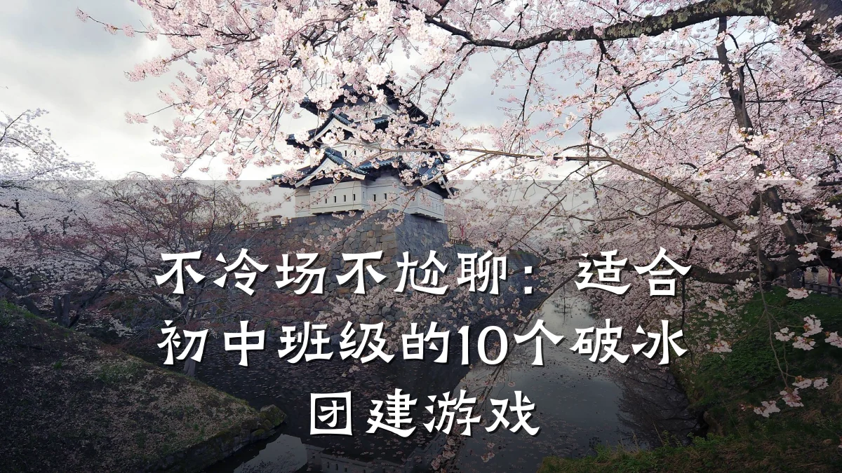 不冷场不尬聊:适合初中班级的10个破冰团建游戏