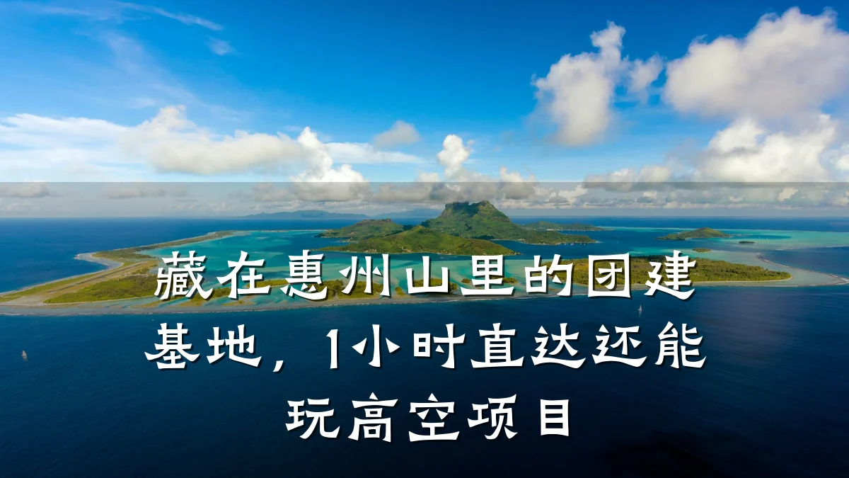 藏在惠州山里的团建基地,1小时直达还能玩高空项目