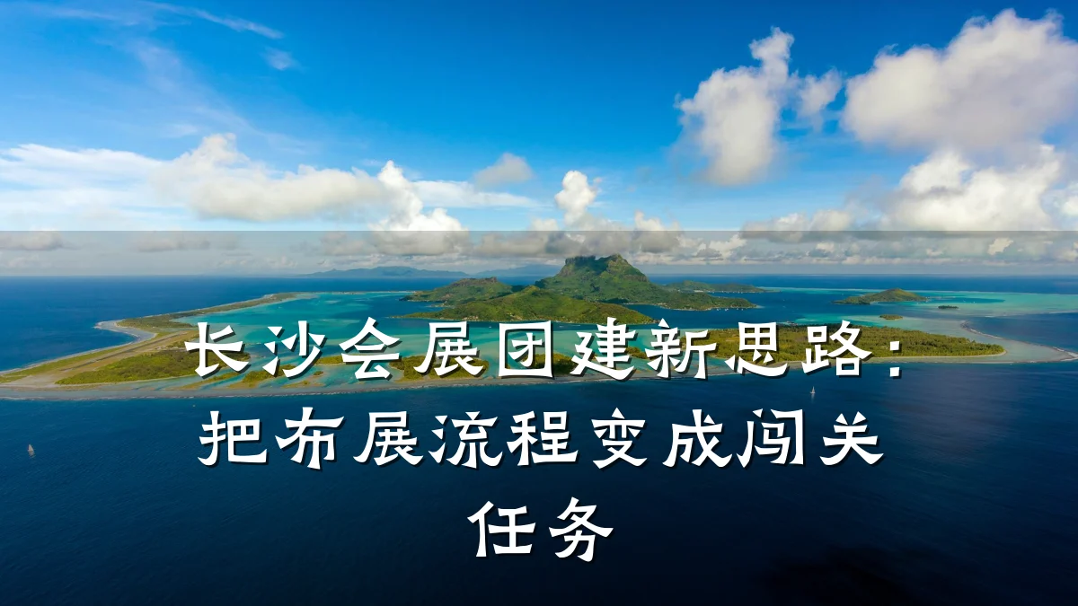 长沙会展团建新思路:把布展流程变成闯关任务