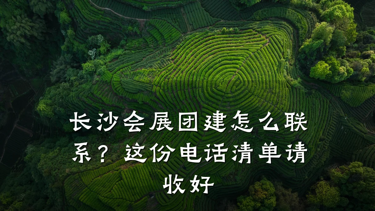 长沙会展团建怎么联系?这份电话清单请收好