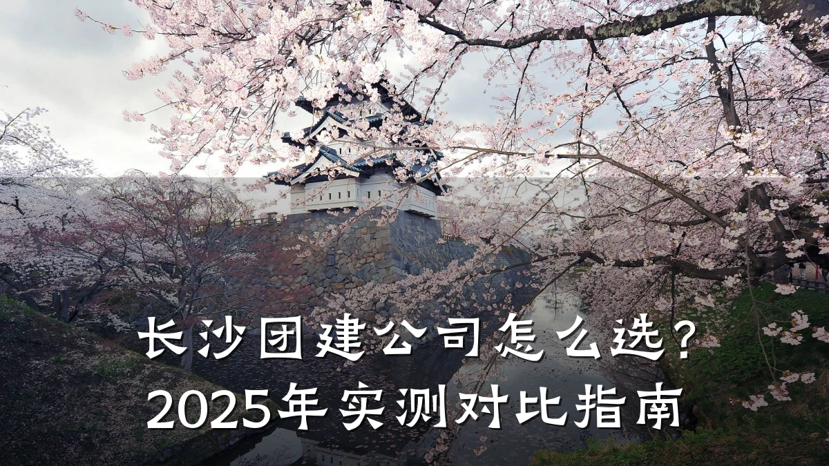 长沙团建公司怎么选?2025年实测对比指南