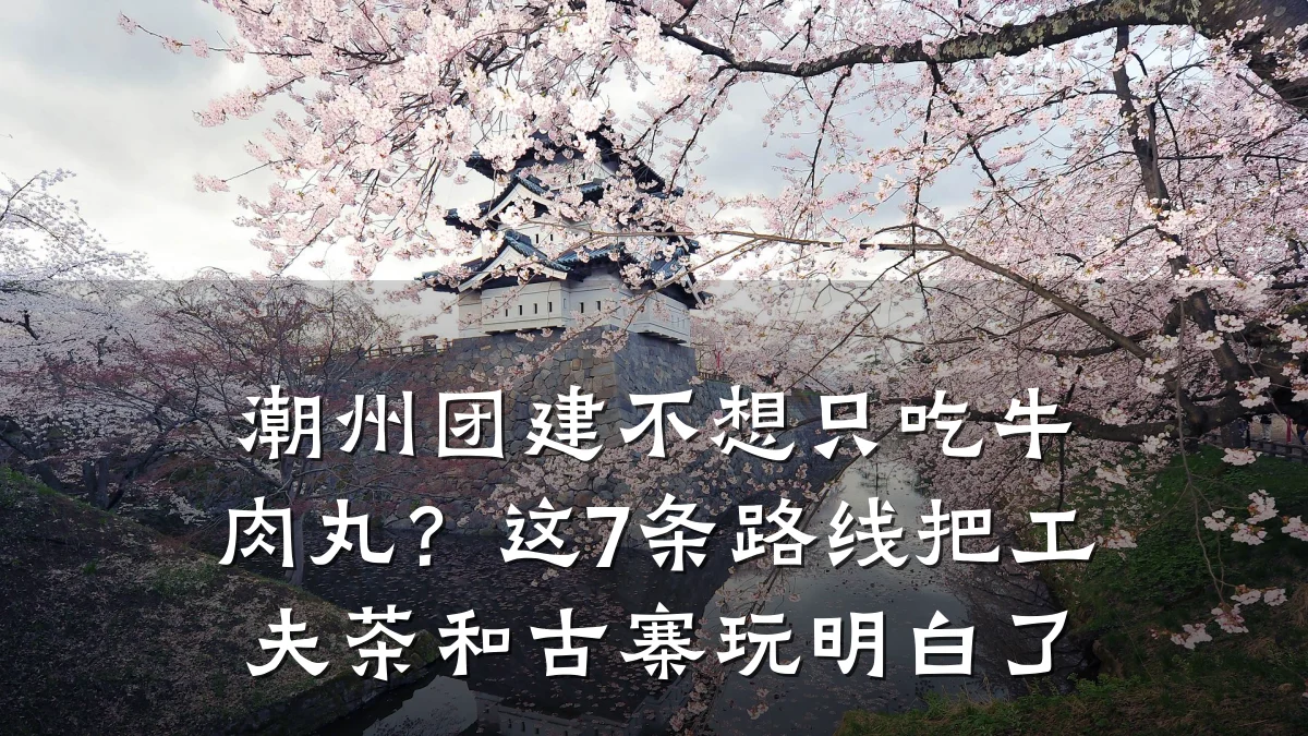 潮州团建不想只吃牛肉丸?这7条路线把工夫茶和古寨玩明白了