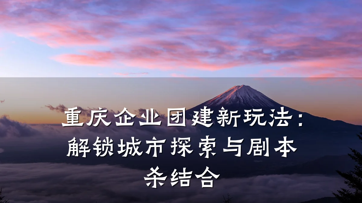 重庆企业团建新玩法:解锁城市探索与剧本杀结合
