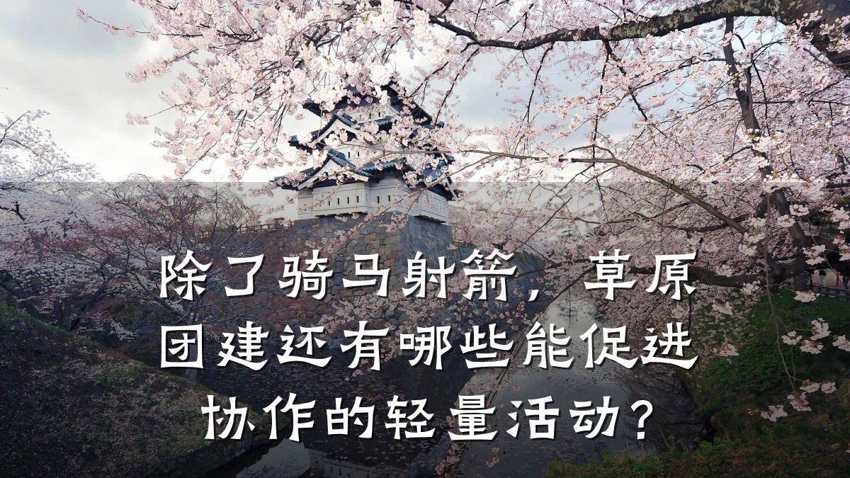 除了骑马射箭,草原团建还有哪些能促进协作的轻量活动?