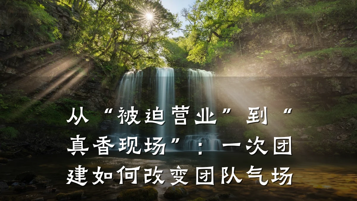 从“被迫营业”到“真香现场”：一次团建如何改变团队气场