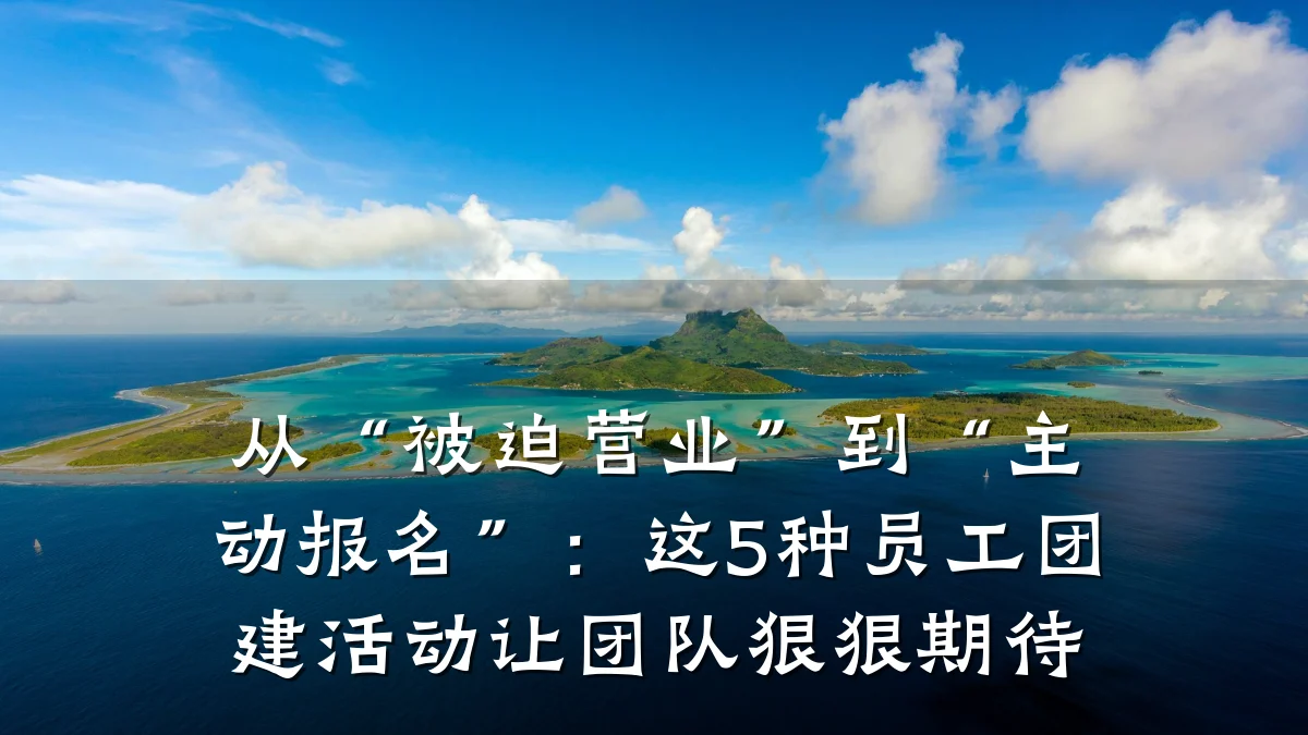 从“被迫营业”到“主动报名”:这5种员工团建活动让团队狠狠期待